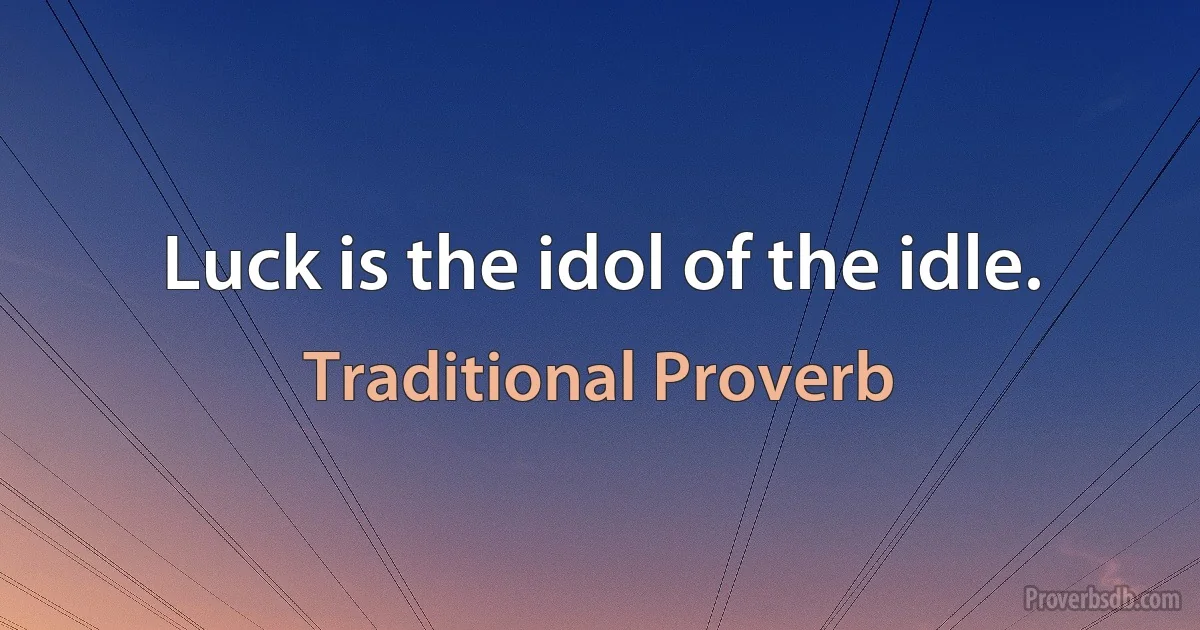 Luck is the idol of the idle. (Traditional Proverb)