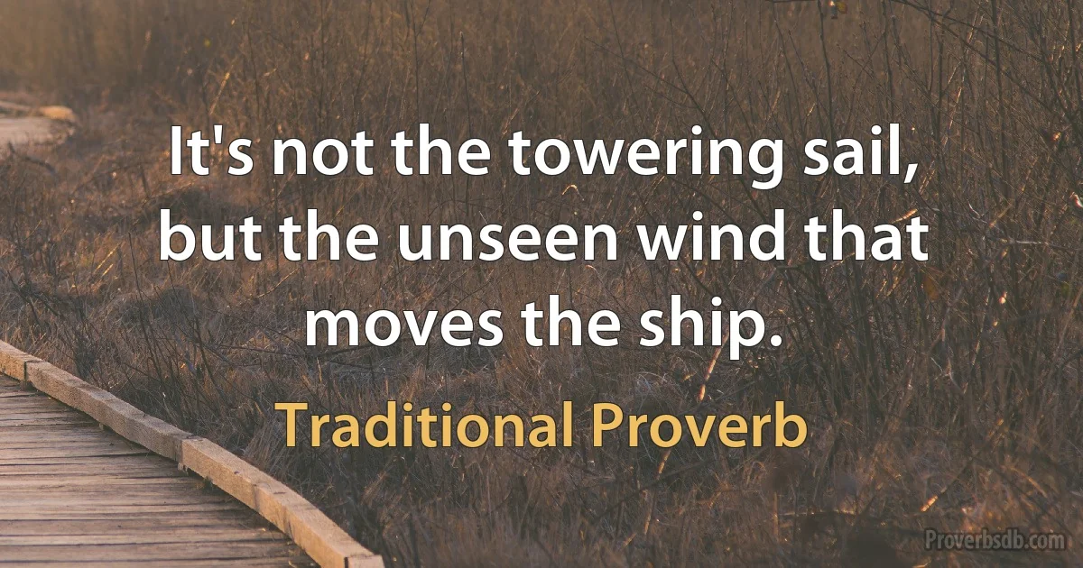 It's not the towering sail, but the unseen wind that moves the ship. (Traditional Proverb)