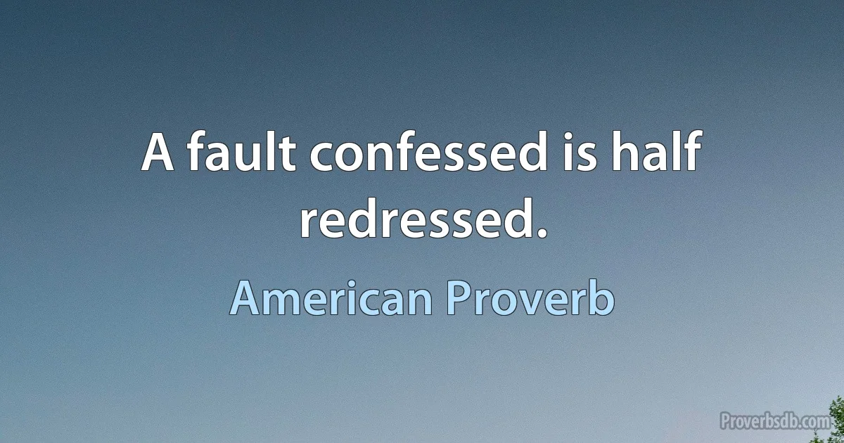 A fault confessed is half redressed. (American Proverb)