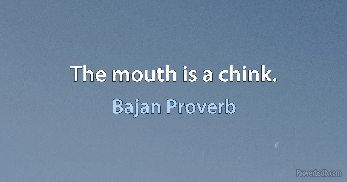 The mouth is a chink. (Bajan Proverb)