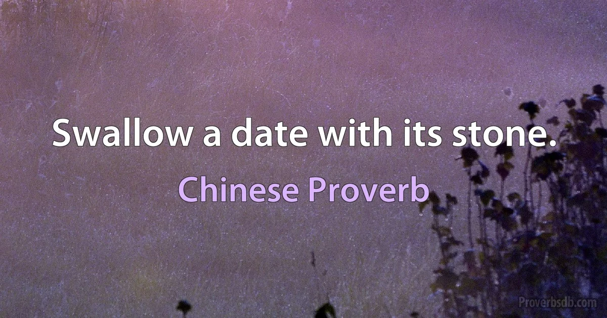 Swallow a date with its stone. (Chinese Proverb)