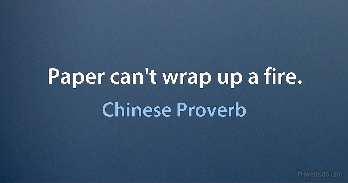 Paper can't wrap up a fire. (Chinese Proverb)