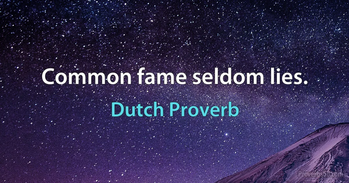 Common fame seldom lies. (Dutch Proverb)