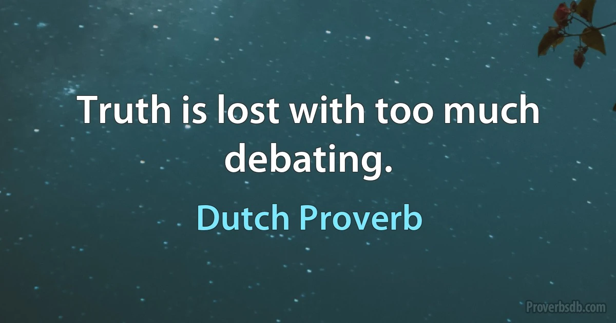 Truth is lost with too much debating. (Dutch Proverb)