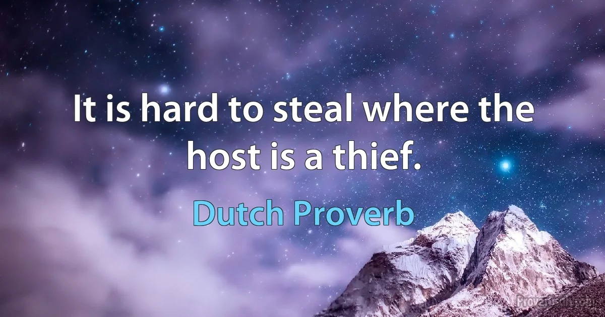 It is hard to steal where the host is a thief. (Dutch Proverb)