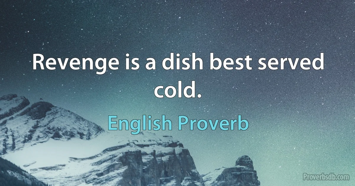 Revenge is a dish best served cold. (English Proverb)