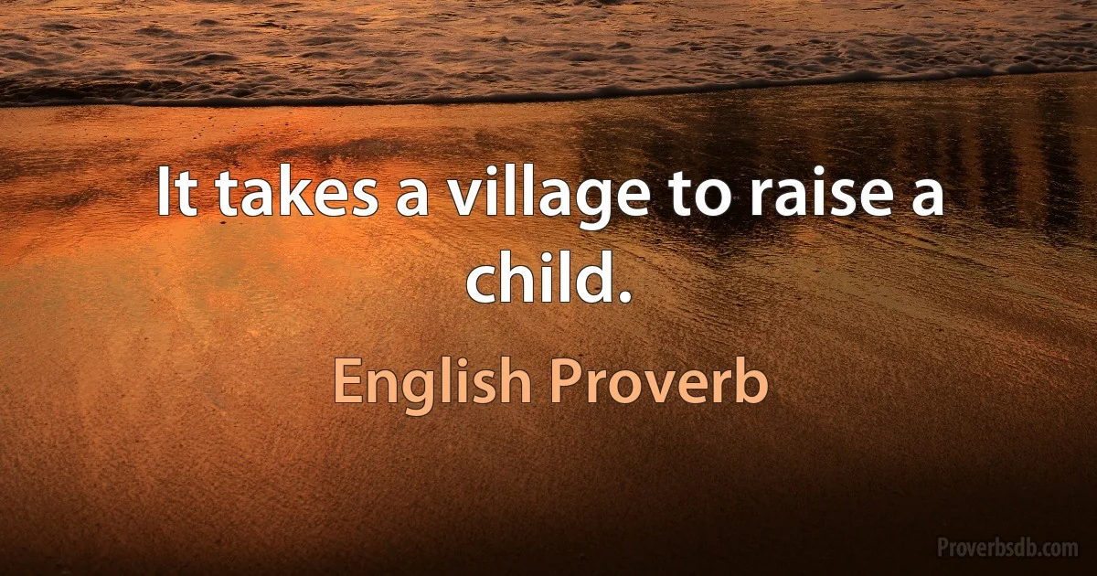 It takes a village to raise a child. (English Proverb)