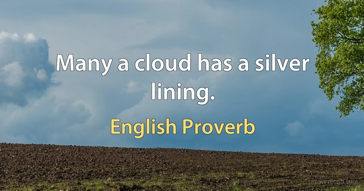 Many a cloud has a silver lining. (English Proverb)