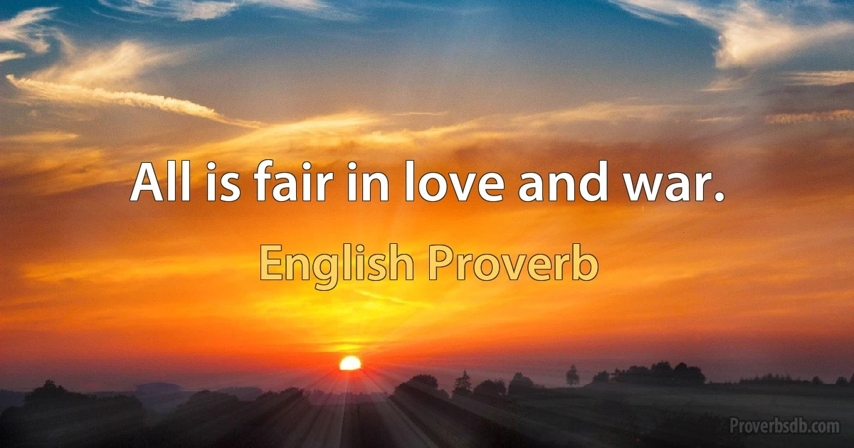 All is fair in love and war. (English Proverb)