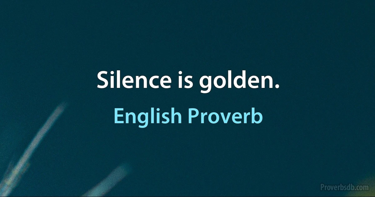 Silence is golden. (English Proverb)