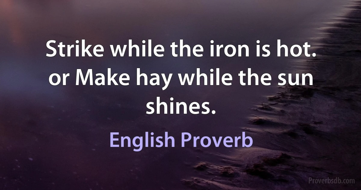 Strike while the iron is hot. or Make hay while the sun shines. (English Proverb)