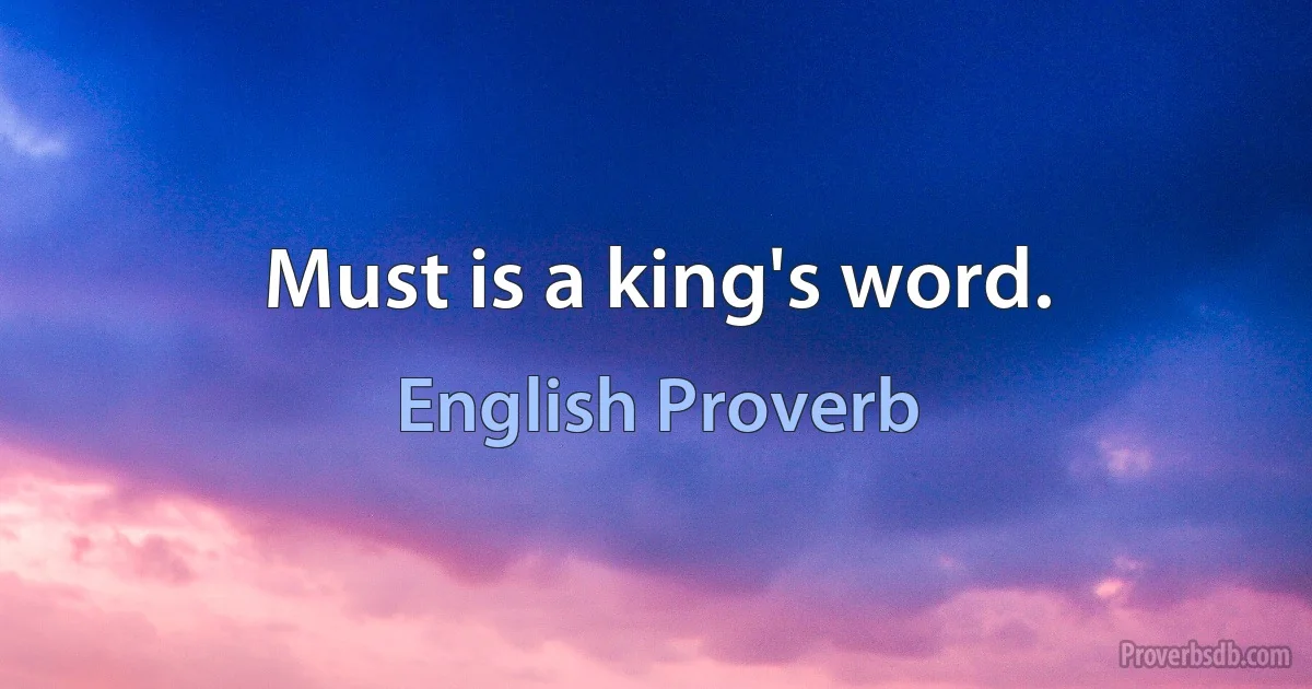 Must is a king's word. (English Proverb)