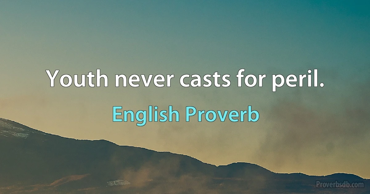 Youth never casts for peril. (English Proverb)