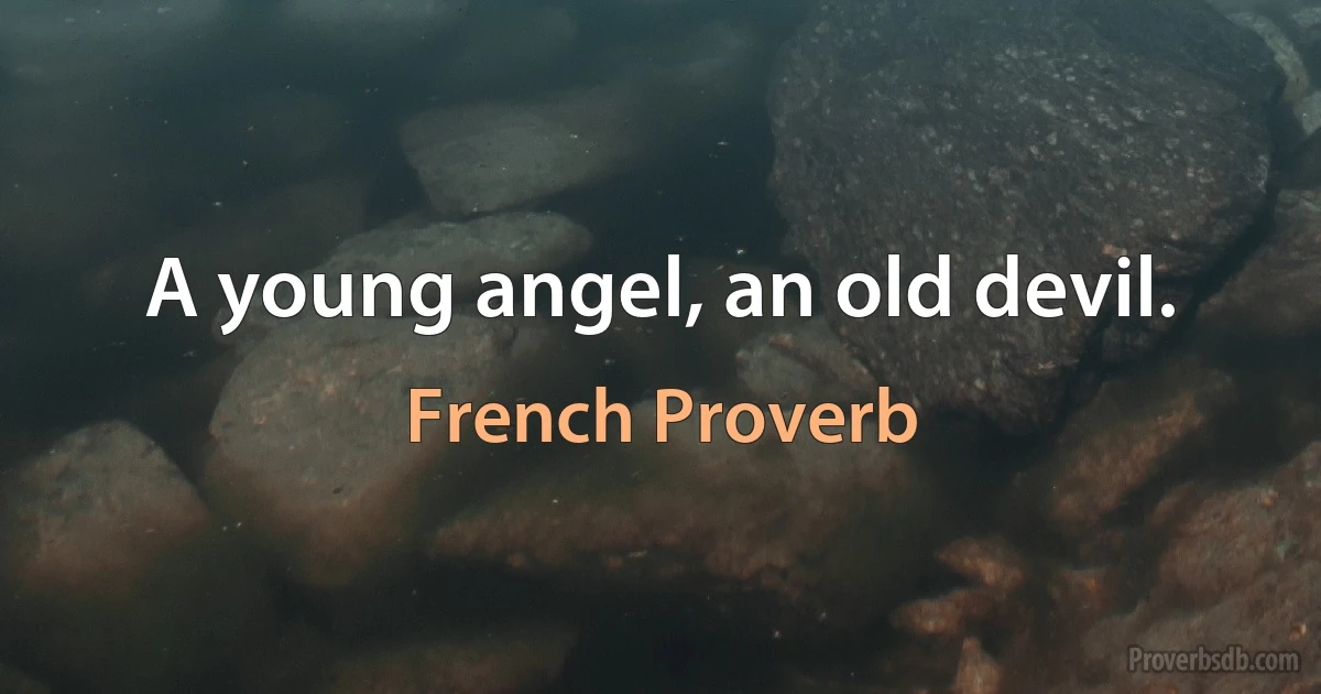 A young angel, an old devil. (French Proverb)