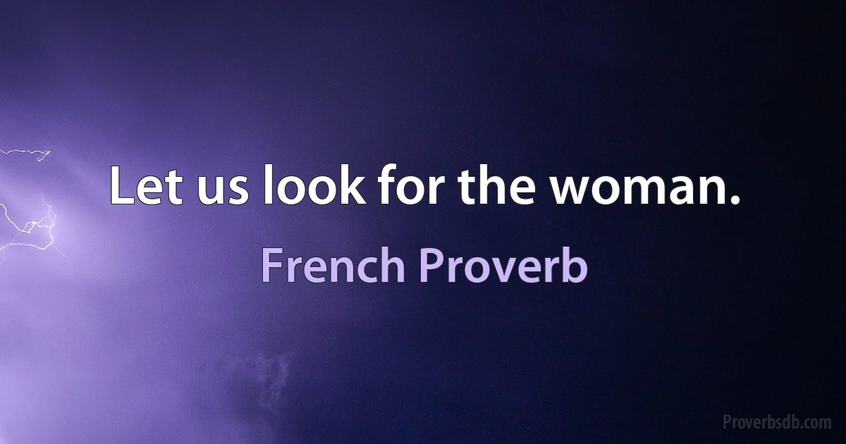 Let us look for the woman. (French Proverb)