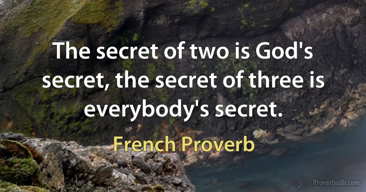 The secret of two is God's secret, the secret of three is everybody's secret. (French Proverb)