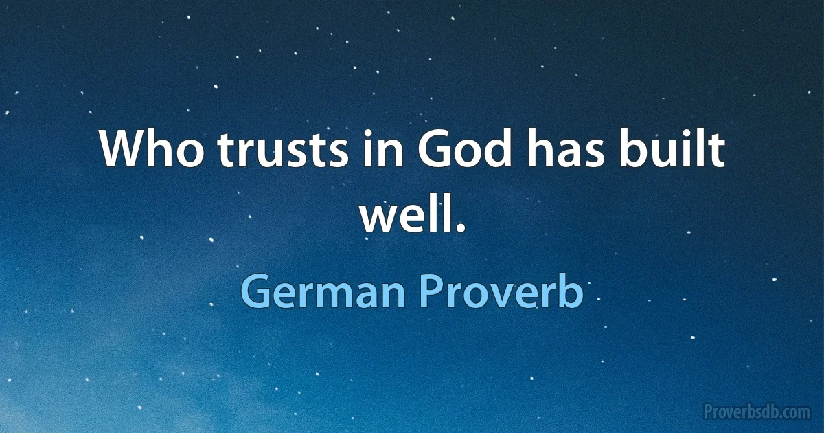 Who trusts in God has built well. (German Proverb)