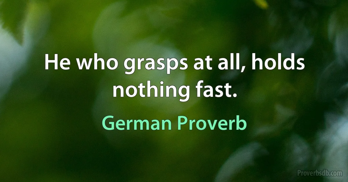 He who grasps at all, holds nothing fast. (German Proverb)