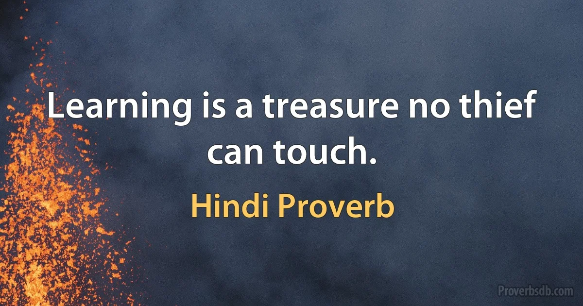 Learning is a treasure no thief can touch. (Hindi Proverb)