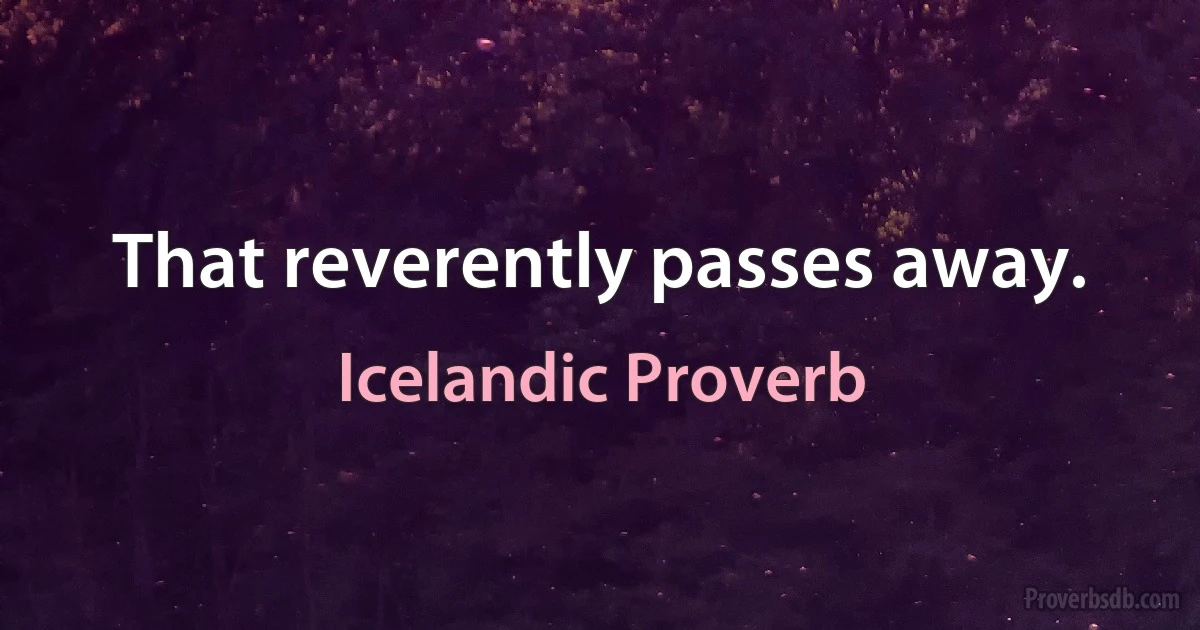 That reverently passes away. (Icelandic Proverb)