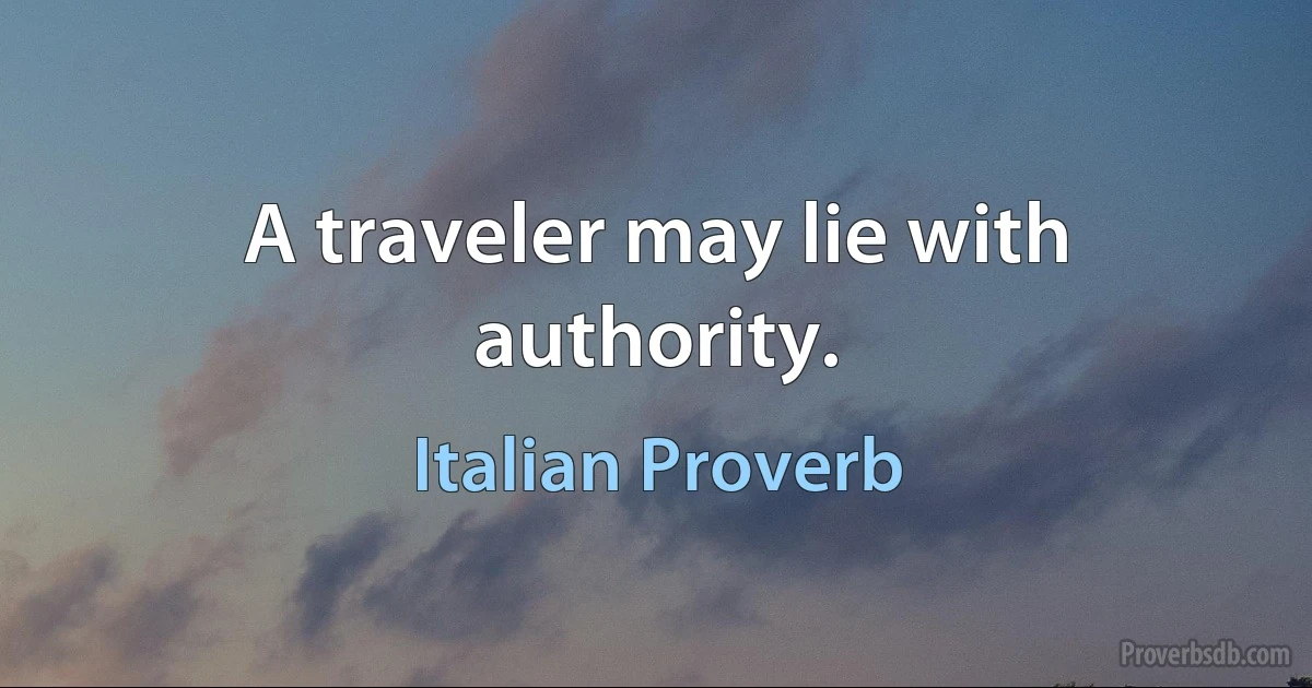 A traveler may lie with authority. (Italian Proverb)