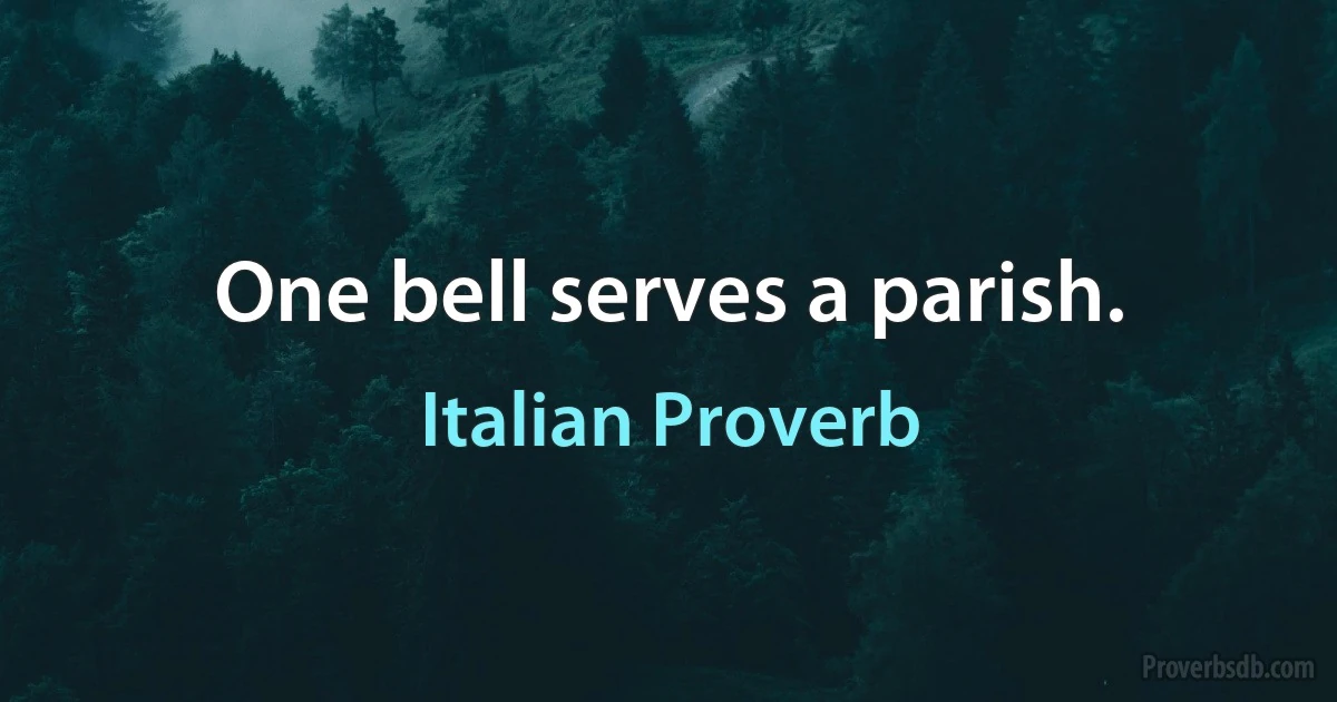 One bell serves a parish. (Italian Proverb)