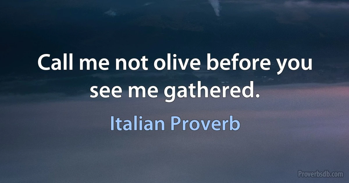 Call me not olive before you see me gathered. (Italian Proverb)