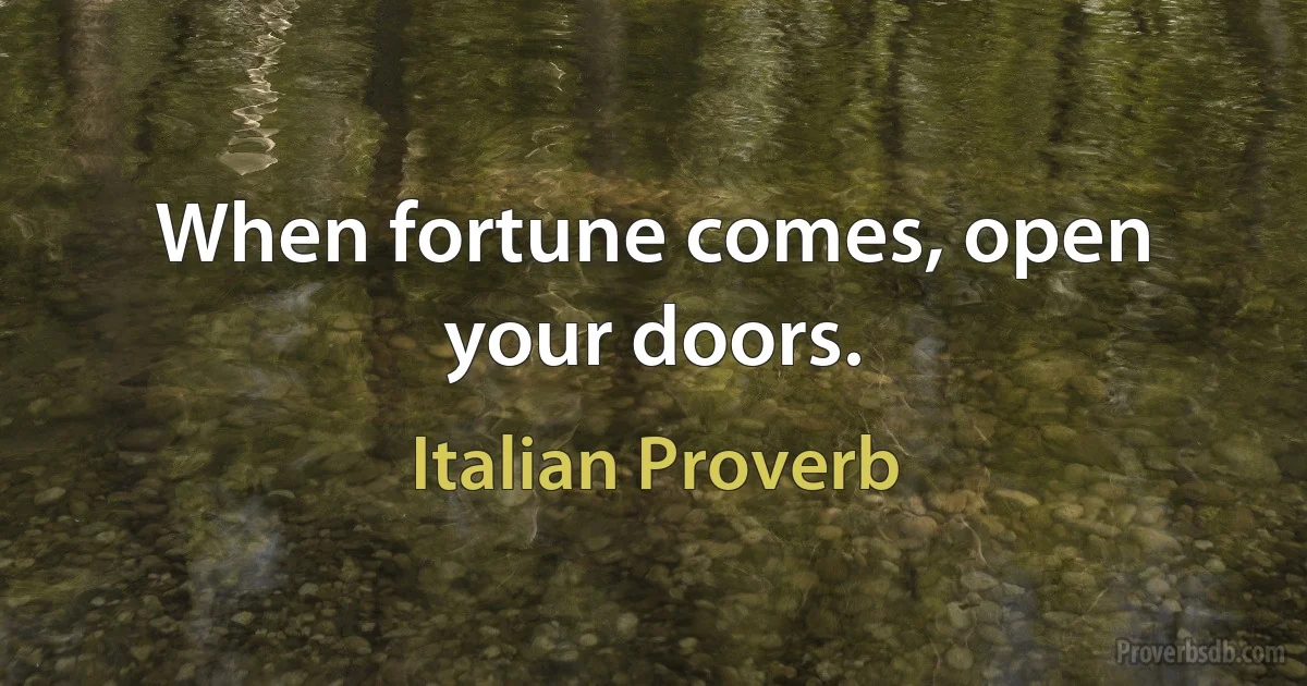 When fortune comes, open your doors. (Italian Proverb)