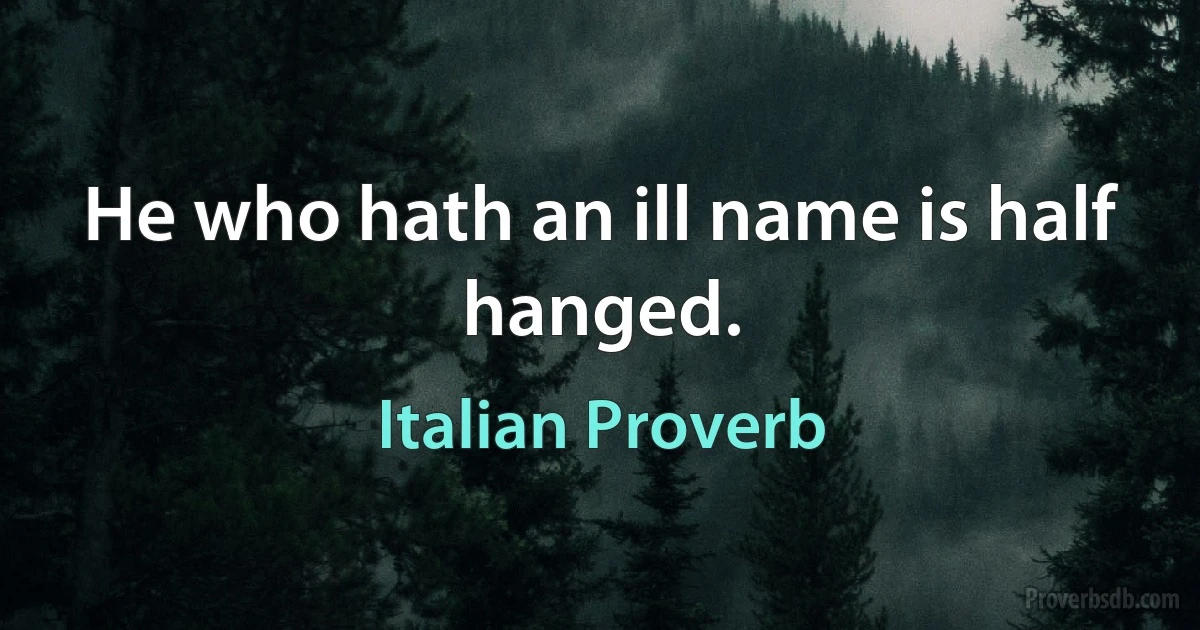 He who hath an ill name is half hanged. (Italian Proverb)