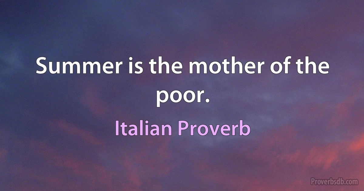 Summer is the mother of the poor. (Italian Proverb)