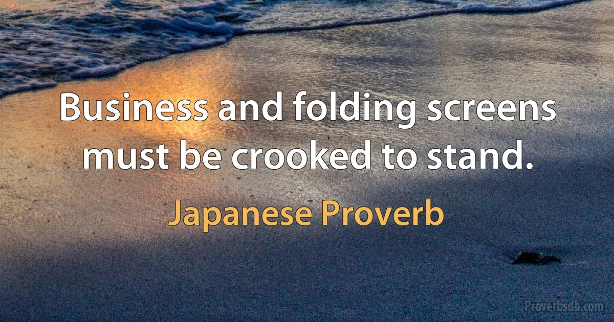 Business and folding screens must be crooked to stand. (Japanese Proverb)