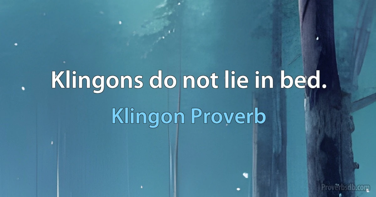 Klingons do not lie in bed. (Klingon Proverb)