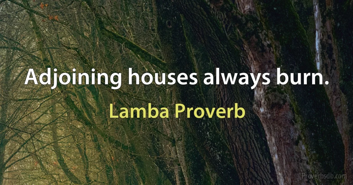 Adjoining houses always burn. (Lamba Proverb)