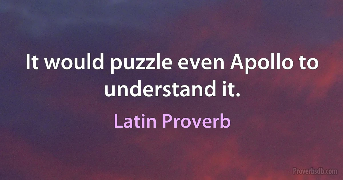 It would puzzle even Apollo to understand it. (Latin Proverb)