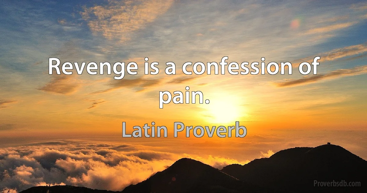 Revenge is a confession of pain. (Latin Proverb)