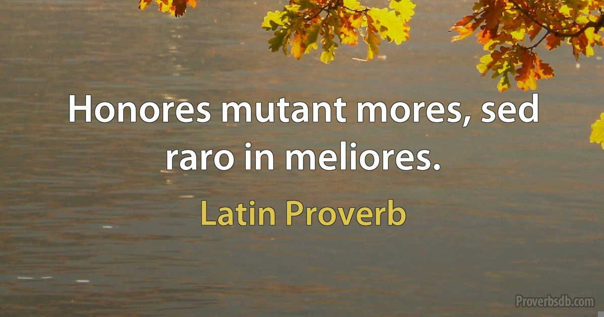 Honores mutant mores, sed raro in meliores. (Latin Proverb)