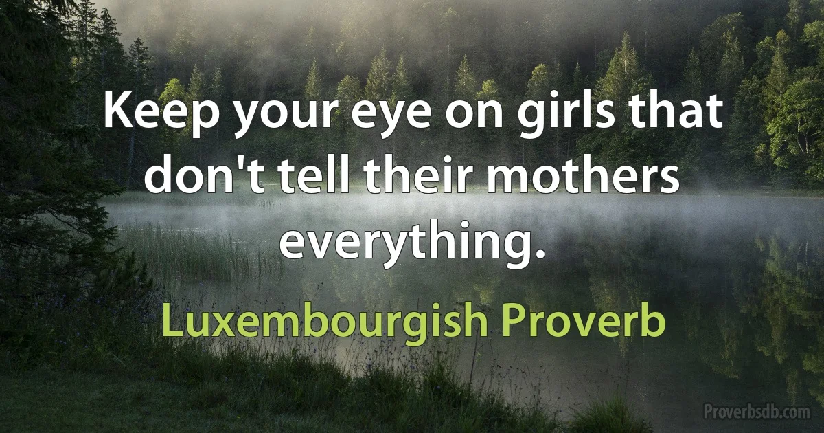 Keep your eye on girls that don't tell their mothers everything. (Luxembourgish Proverb)