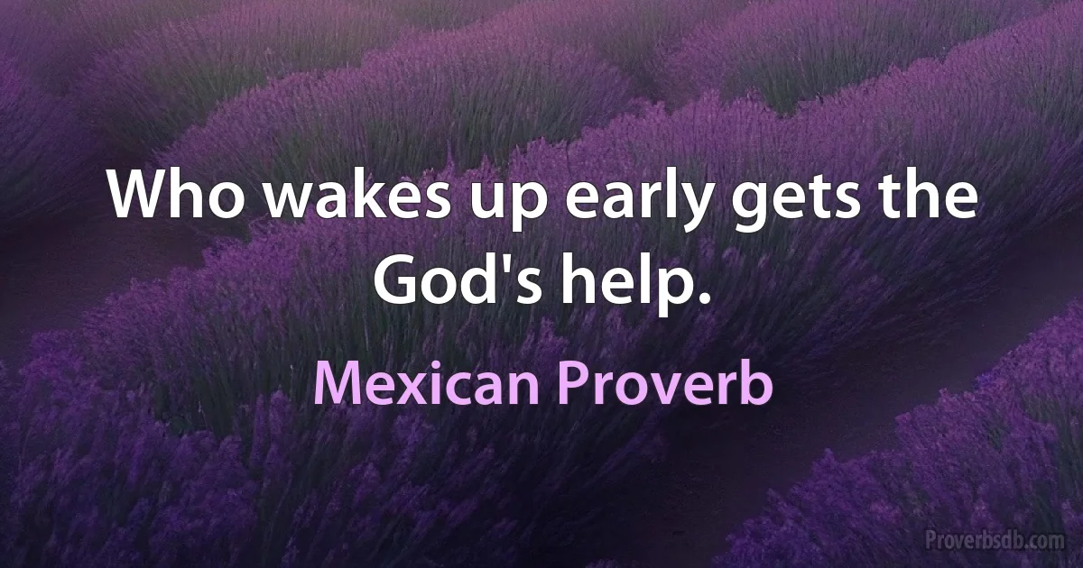 Who wakes up early gets the God's help. (Mexican Proverb)