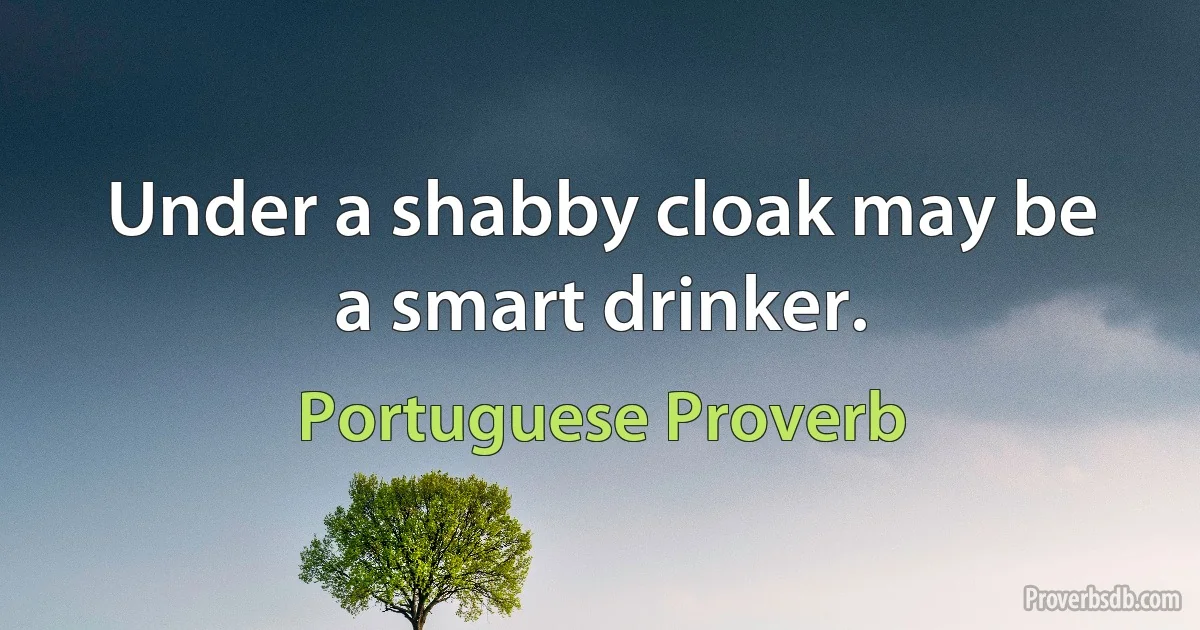 Under a shabby cloak may be a smart drinker. (Portuguese Proverb)