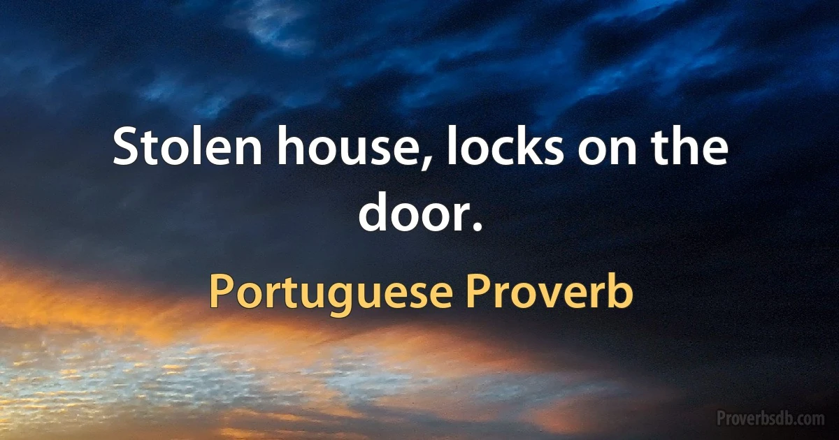 Stolen house, locks on the door. (Portuguese Proverb)