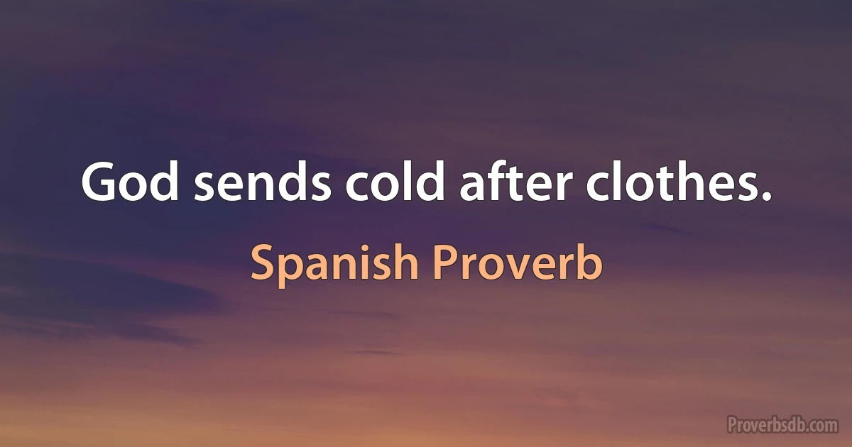 God sends cold after clothes. (Spanish Proverb)