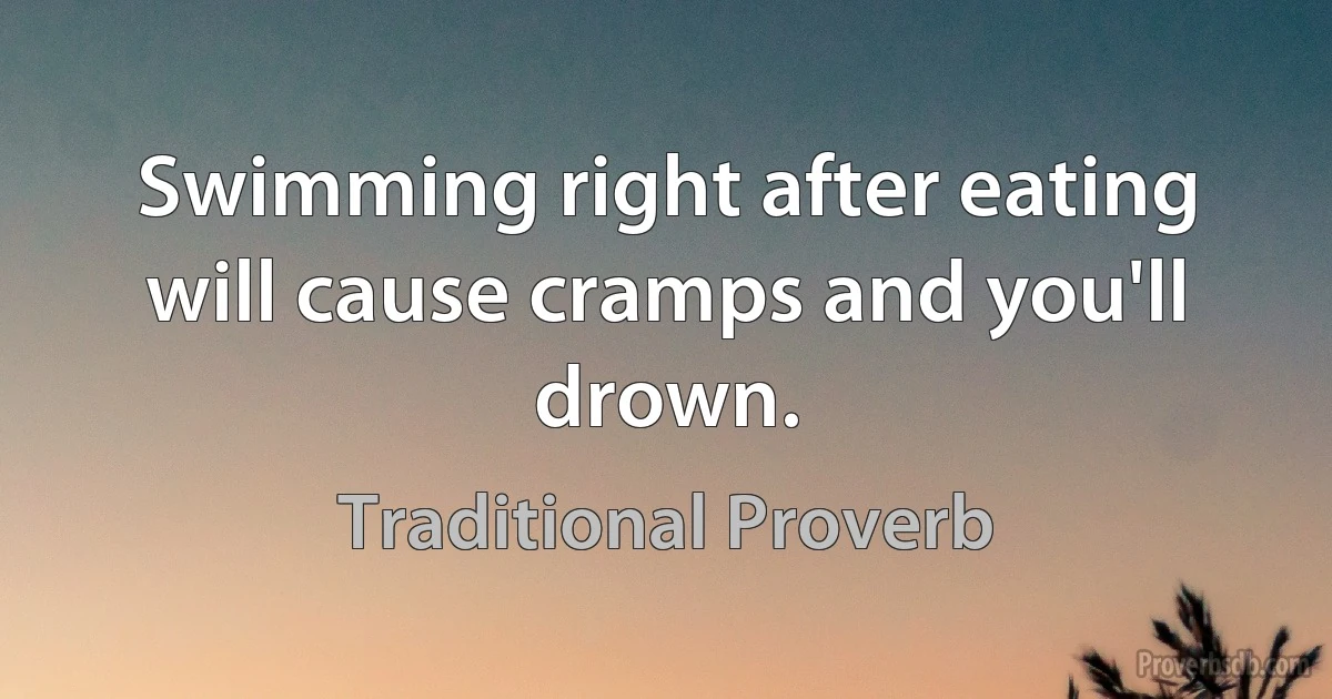 Swimming right after eating will cause cramps and you'll drown. (Traditional Proverb)