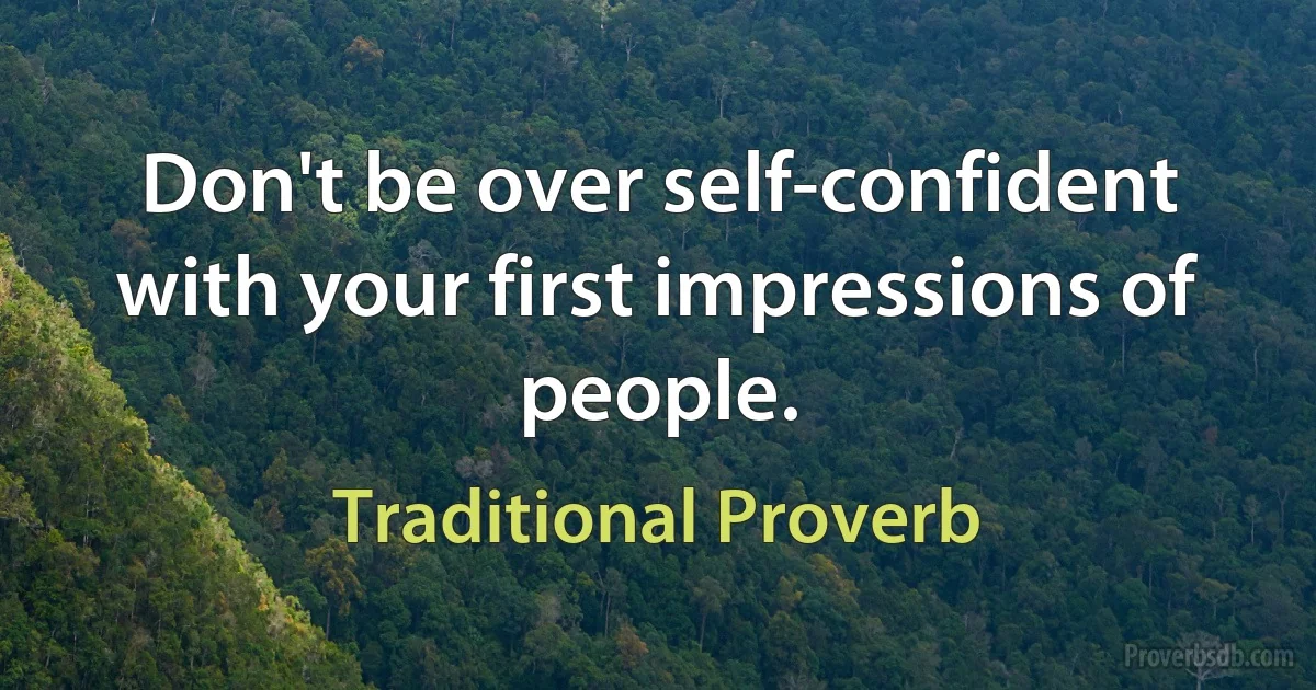 Don't be over self-confident with your first impressions of people. (Traditional Proverb)