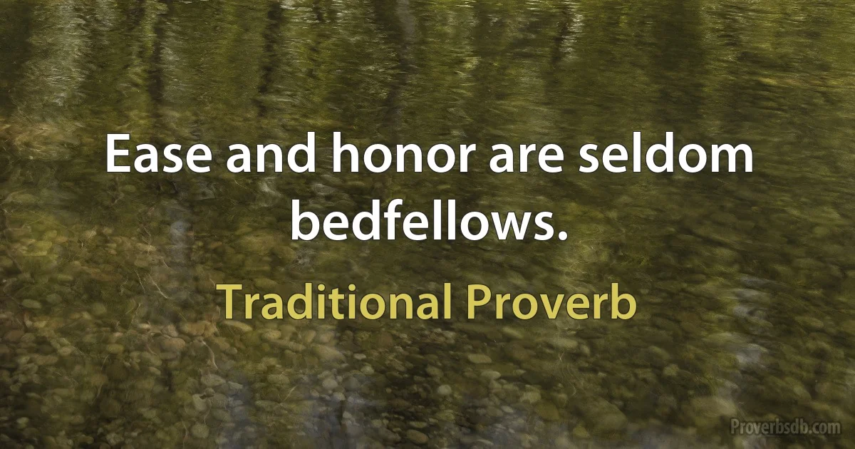 Ease and honor are seldom bedfellows. (Traditional Proverb)