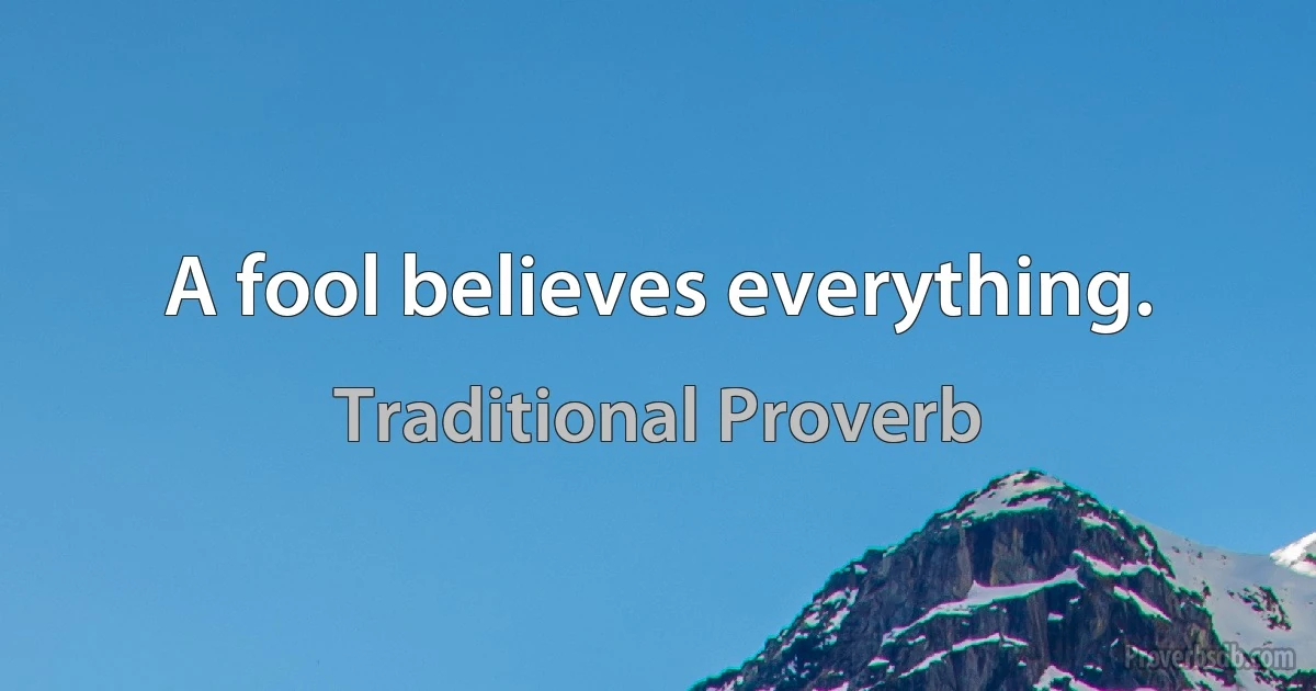 A fool believes everything. (Traditional Proverb)