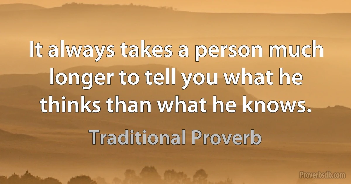 It always takes a person much longer to tell you what he thinks than what he knows. (Traditional Proverb)