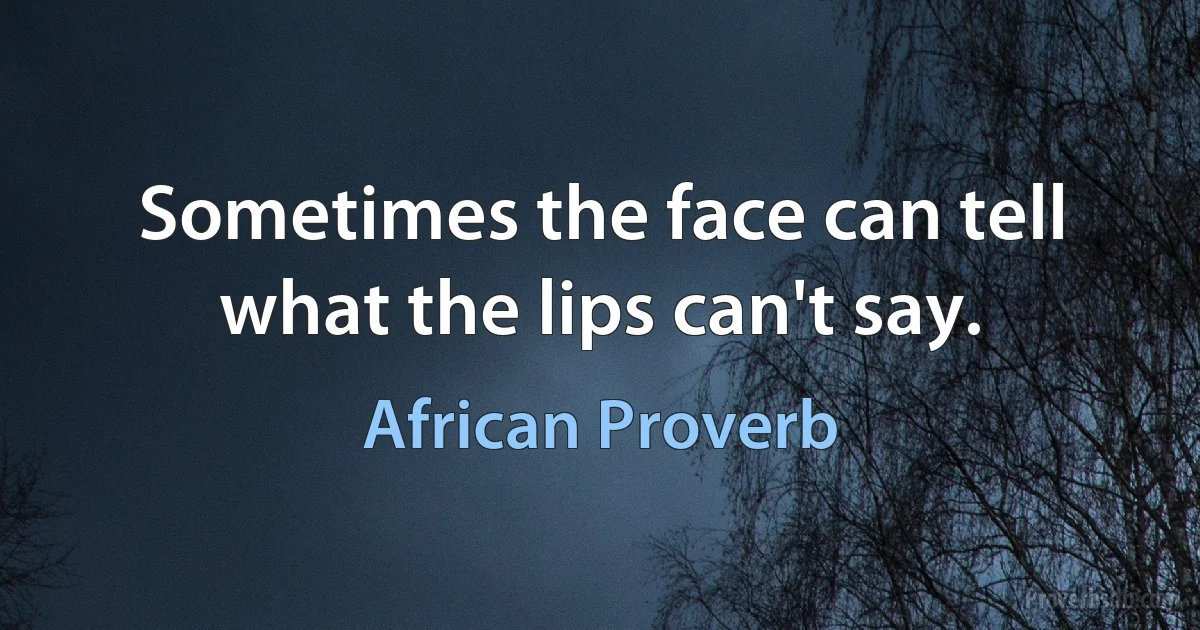 Sometimes the face can tell what the lips can't say. (African Proverb)