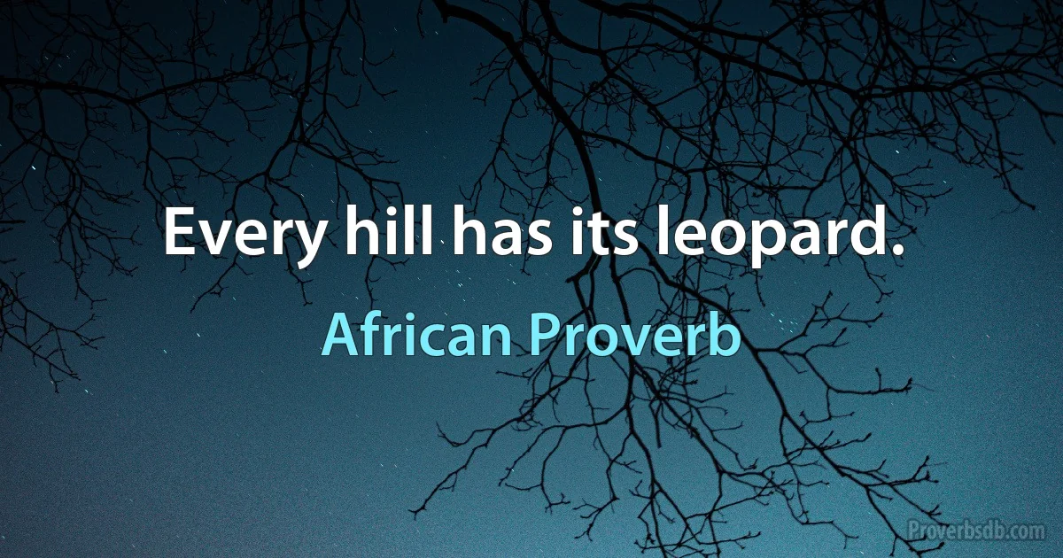 Every hill has its leopard. (African Proverb)