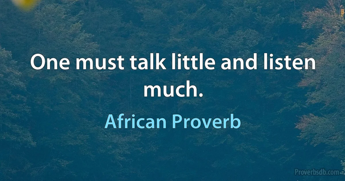 One must talk little and listen much. (African Proverb)