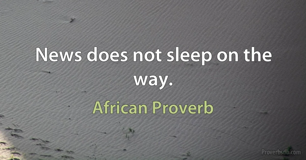 News does not sleep on the way. (African Proverb)